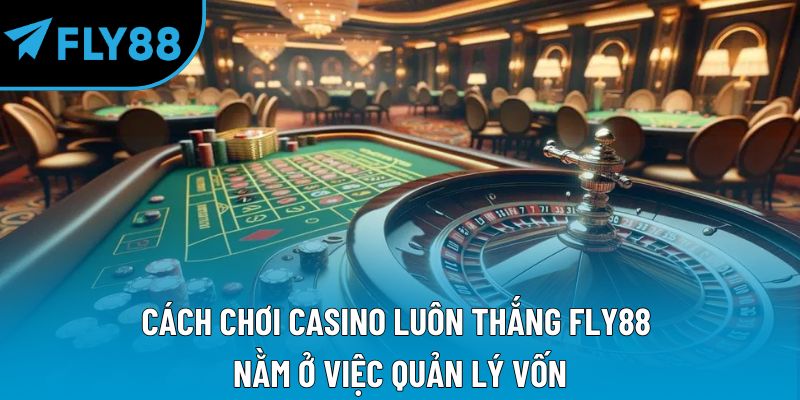 Cách chơi casino luôn thắng Fly88 nằm ở việc quản lý vốn